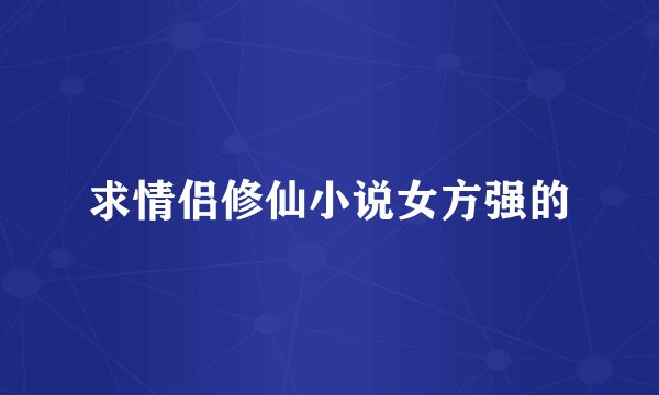 求情侣修仙小说女方强的
