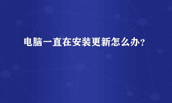 电脑一直在安装更新怎么办？
