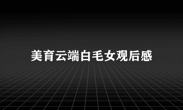 美育云端白毛女观后感