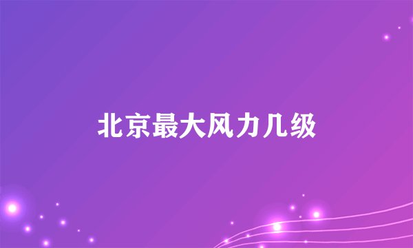 北京最大风力几级