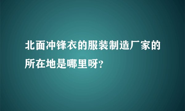 北面冲锋衣的服装制造厂家的所在地是哪里呀？