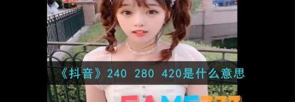 抖音240(280 420是什么意思?)
