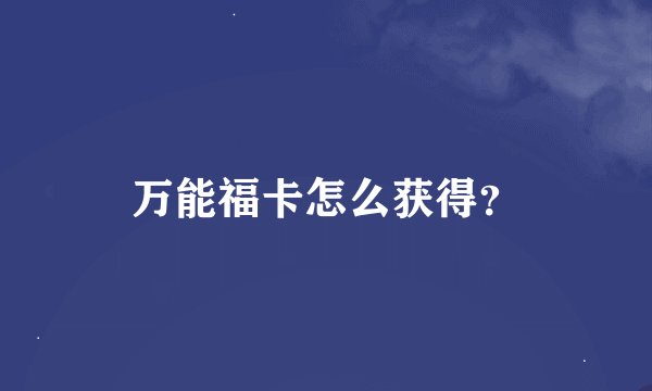 万能福卡怎么获得？