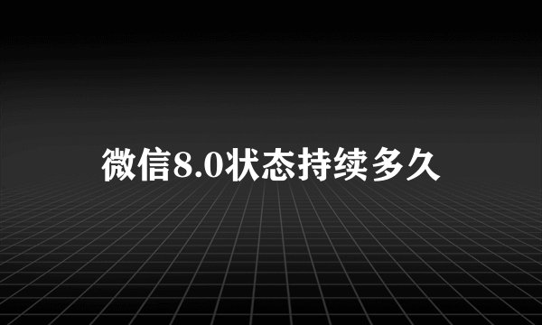 微信8.0状态持续多久