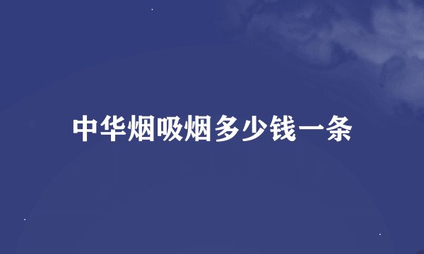 中华烟吸烟多少钱一条