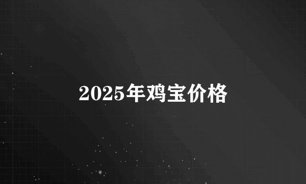 2025年鸡宝价格