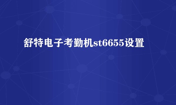 舒特电子考勤机st6655设置