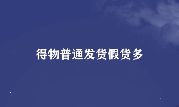 得物普通发货假货多