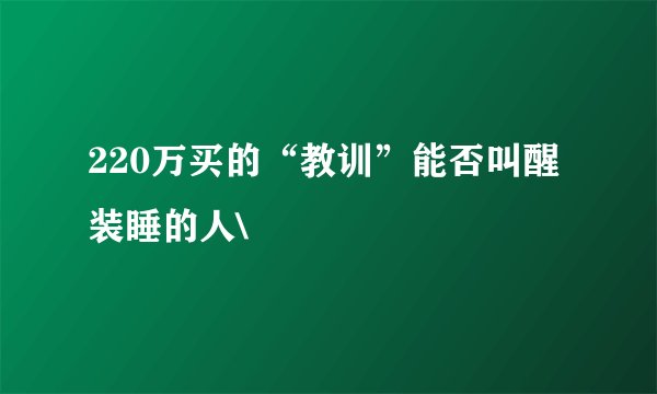 220万买的“教训”能否叫醒装睡的人\