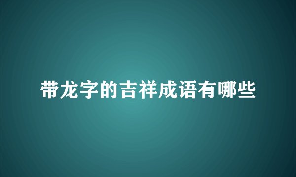 带龙字的吉祥成语有哪些
