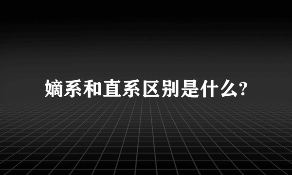 嫡系和直系区别是什么?