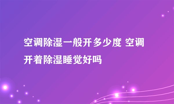 空调除湿一般开多少度 空调开着除湿睡觉好吗
