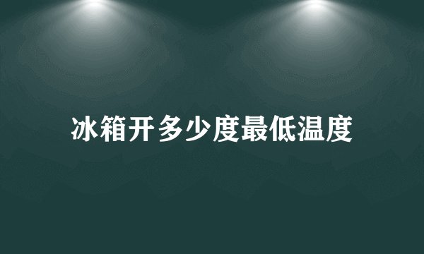 冰箱开多少度最低温度