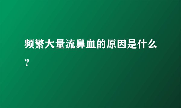频繁大量流鼻血的原因是什么？