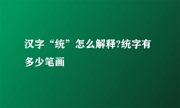 汉字“统”怎么解释?统字有多少笔画