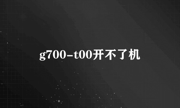 g700-t00开不了机