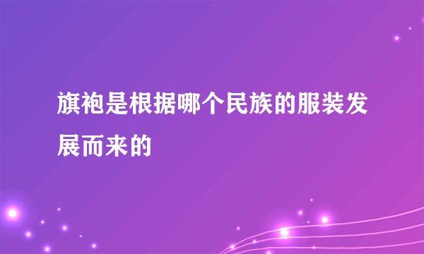 旗袍是根据哪个民族的服装发展而来的