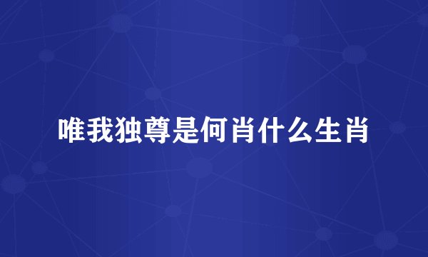唯我独尊是何肖什么生肖