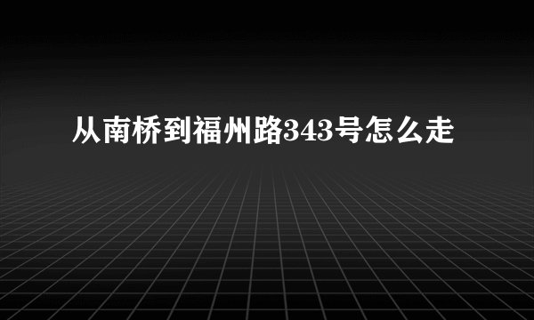 从南桥到福州路343号怎么走