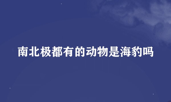 南北极都有的动物是海豹吗