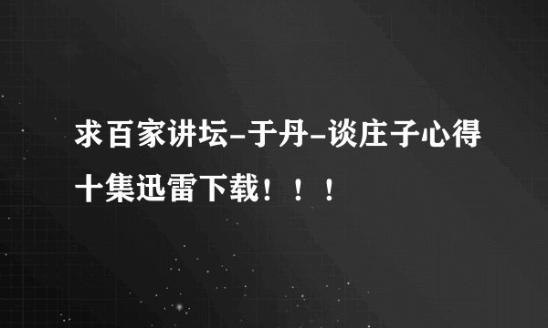 求百家讲坛-于丹-谈庄子心得十集迅雷下载！！！