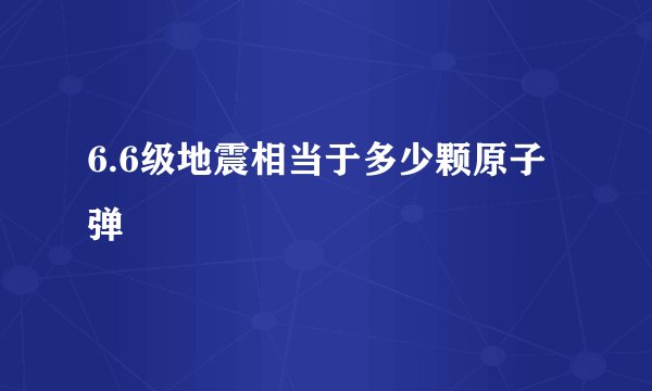 6.6级地震相当于多少颗原子弹
