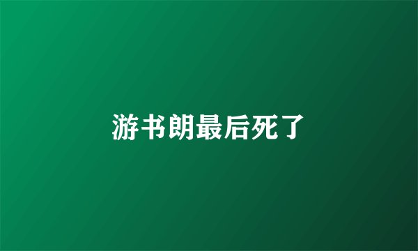 游书朗最后死了