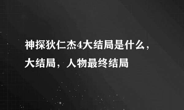 神探狄仁杰4大结局是什么，大结局，人物最终结局