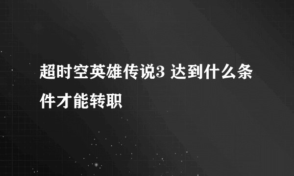 超时空英雄传说3 达到什么条件才能转职