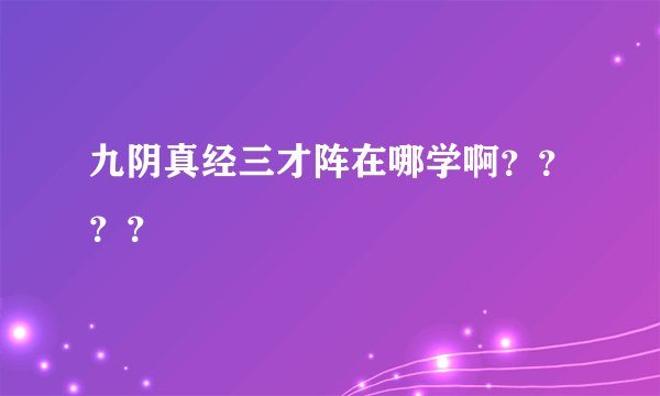 九阴真经三才阵在哪学啊？？？？