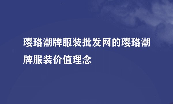 璎珞潮牌服装批发网的璎珞潮牌服装价值理念