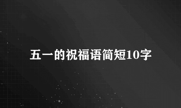 五一的祝福语简短10字