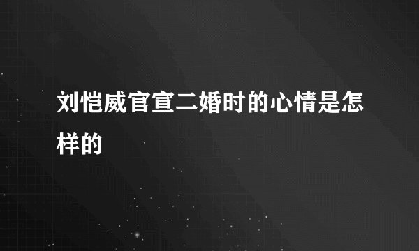 刘恺威官宣二婚时的心情是怎样的