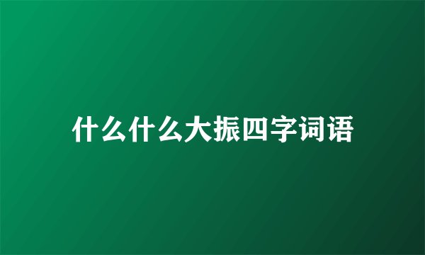 什么什么大振四字词语