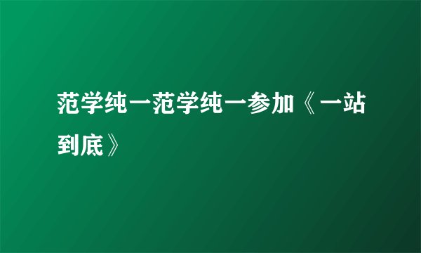 范学纯一范学纯一参加《一站到底》