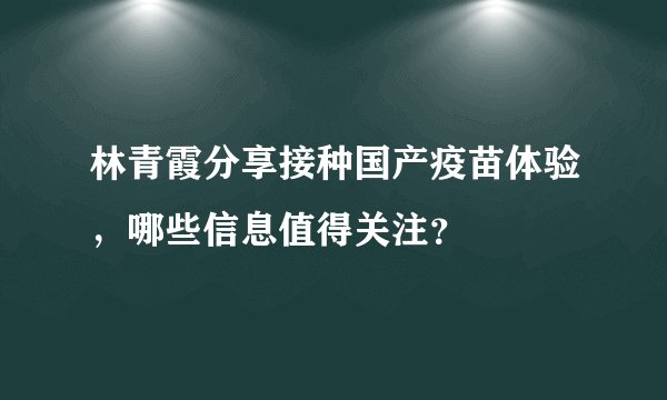 林青霞分享接种国产疫苗体验，哪些信息值得关注？