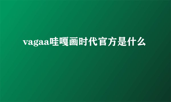 vagaa哇嘎画时代官方是什么