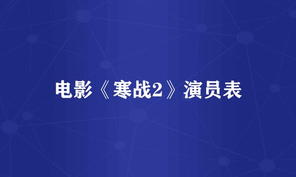 电影《寒战2》演员表