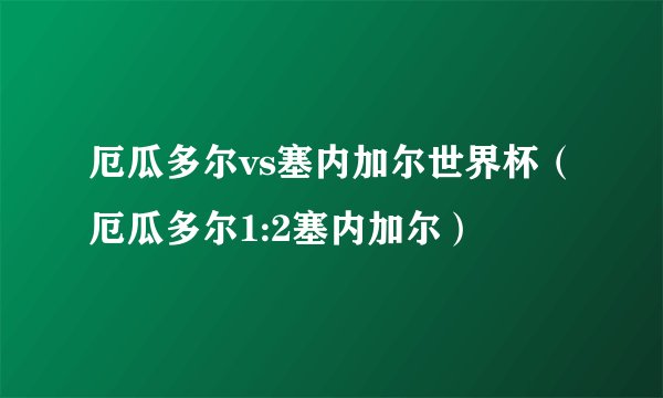 厄瓜多尔vs塞内加尔世界杯（厄瓜多尔1:2塞内加尔）