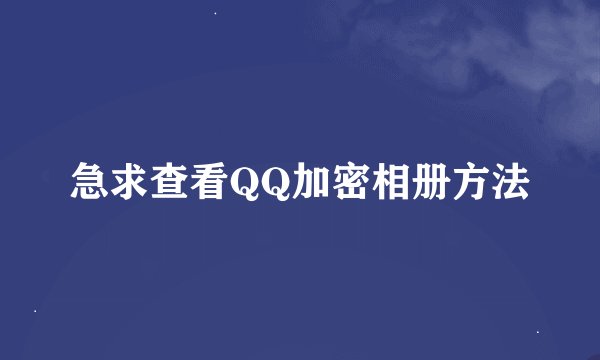 急求查看QQ加密相册方法