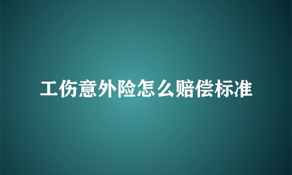 工伤意外险怎么赔偿标准