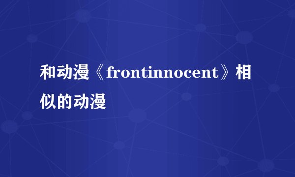 和动漫《frontinnocent》相似的动漫