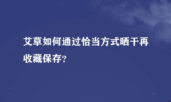 艾草如何通过恰当方式晒干再收藏保存？