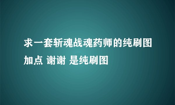 求一套斩魂战魂药师的纯刷图加点 谢谢 是纯刷图