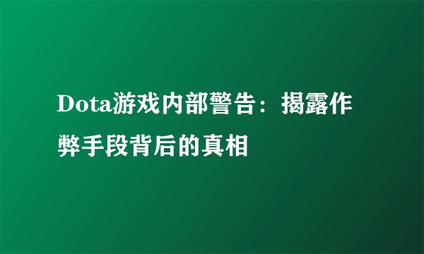 Dota游戏内部警告：揭露作弊手段背后的真相