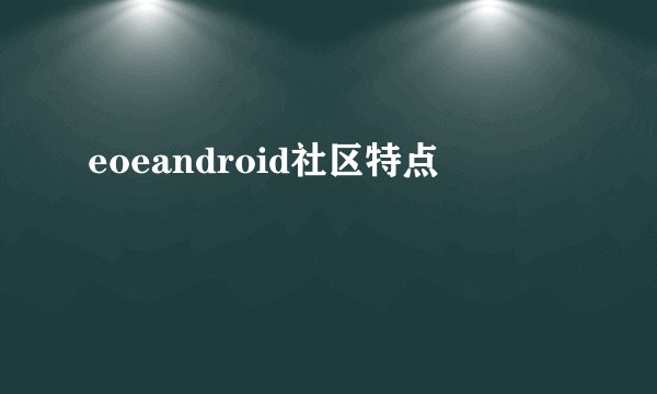 eoeandroid社区特点