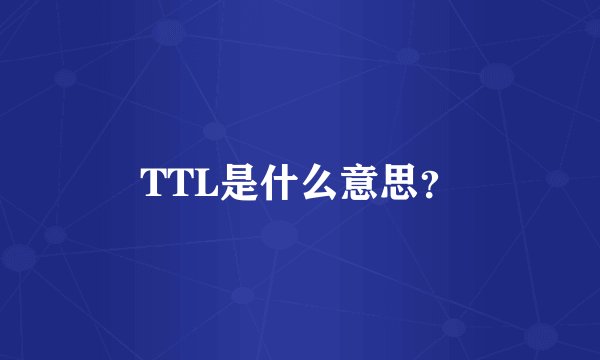 TTL是什么意思？