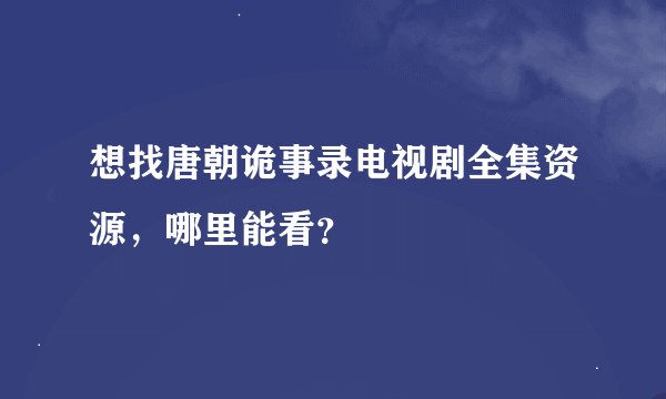 想找唐朝诡事录电视剧全集资源，哪里能看？