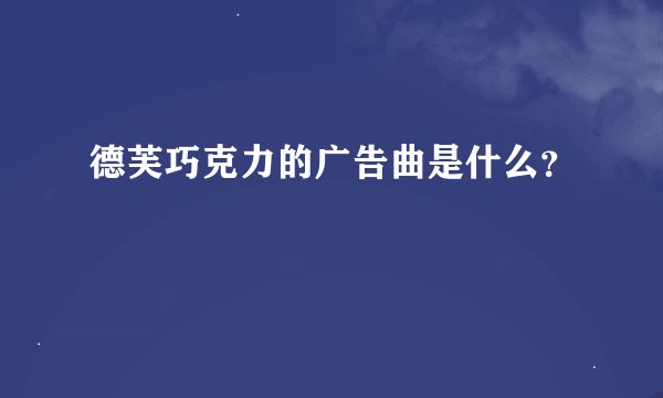德芙巧克力的广告曲是什么？