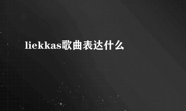 liekkas歌曲表达什么